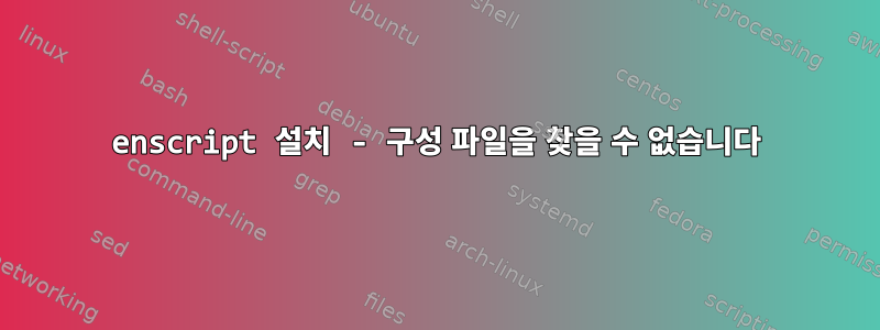 enscript 설치 - 구성 파일을 찾을 수 없습니다