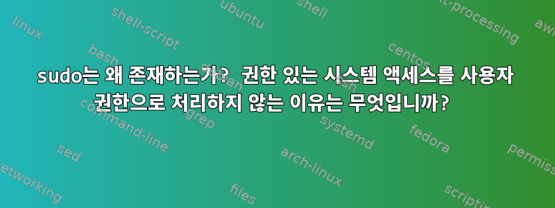 sudo는 왜 존재하는가? 권한 있는 시스템 액세스를 사용자 권한으로 처리하지 않는 이유는 무엇입니까?