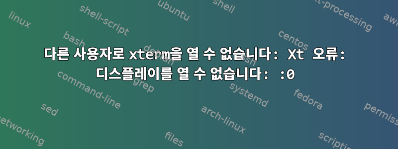 다른 사용자로 xterm을 열 수 없습니다: Xt 오류: 디스플레이를 열 수 없습니다: :0