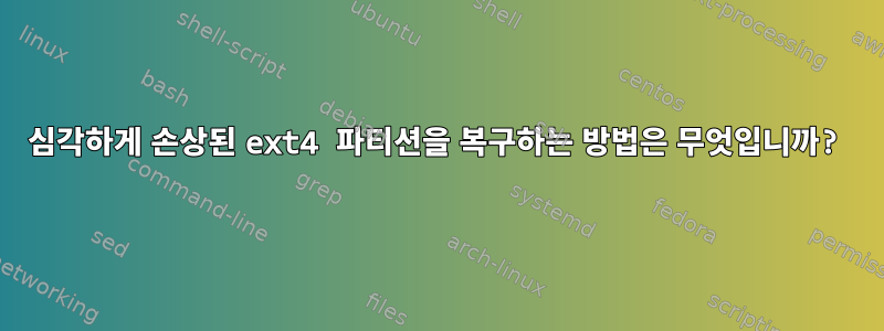 심각하게 손상된 ext4 파티션을 복구하는 방법은 무엇입니까?