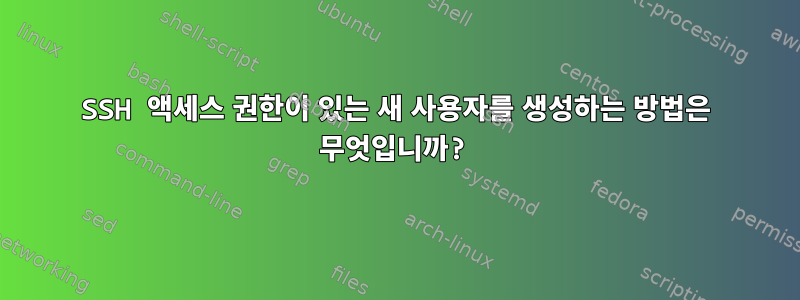 SSH 액세스 권한이 있는 새 사용자를 생성하는 방법은 무엇입니까?