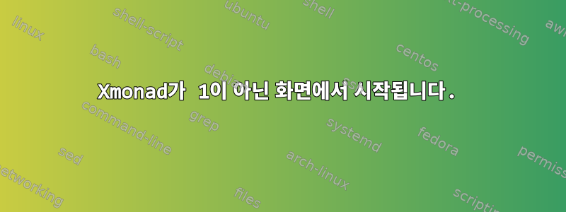 Xmonad가 1이 아닌 화면에서 시작됩니다.