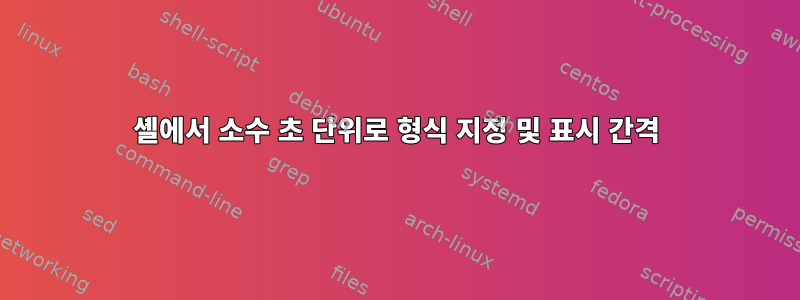 셸에서 소수 초 단위로 형식 지정 및 표시 간격