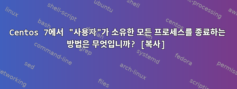 Centos 7에서 "사용자"가 소유한 모든 프로세스를 종료하는 방법은 무엇입니까? [복사]