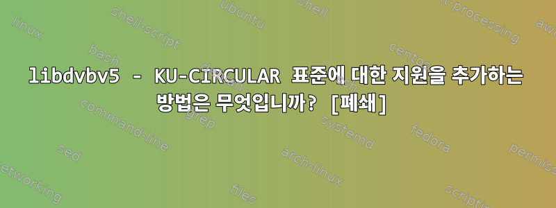 libdvbv5 - KU-CIRCULAR 표준에 대한 지원을 추가하는 방법은 무엇입니까? [폐쇄]