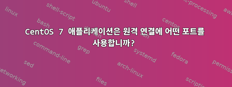 CentOS 7 애플리케이션은 원격 연결에 어떤 포트를 사용합니까?