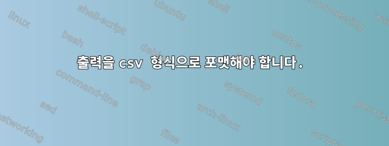 출력을 csv 형식으로 포맷해야 합니다.