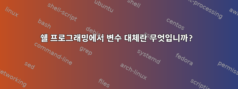 쉘 프로그래밍에서 변수 대체란 무엇입니까?