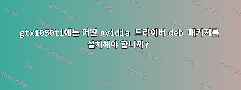 gtx1050ti에는 어떤 nvidia 드라이버 deb 패키지를 설치해야 합니까?