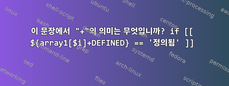 이 문장에서 "+"의 의미는 무엇입니까? if [[ ${array1[$i]+DEFINED} == '정의됨' ]]