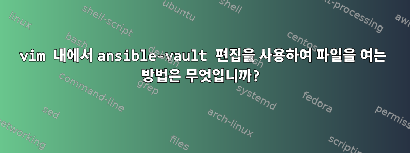 vim 내에서 ansible-vault 편집을 사용하여 파일을 여는 방법은 무엇입니까?