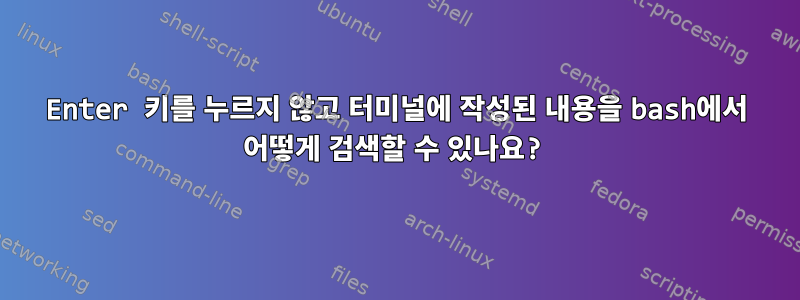 Enter 키를 누르지 않고 터미널에 작성된 내용을 bash에서 어떻게 검색할 수 있나요?