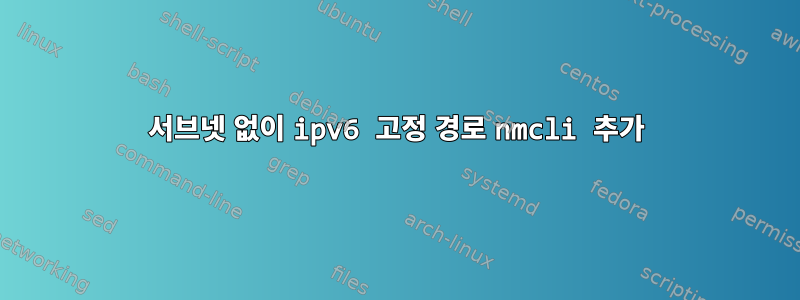 서브넷 없이 ipv6 고정 경로 nmcli 추가