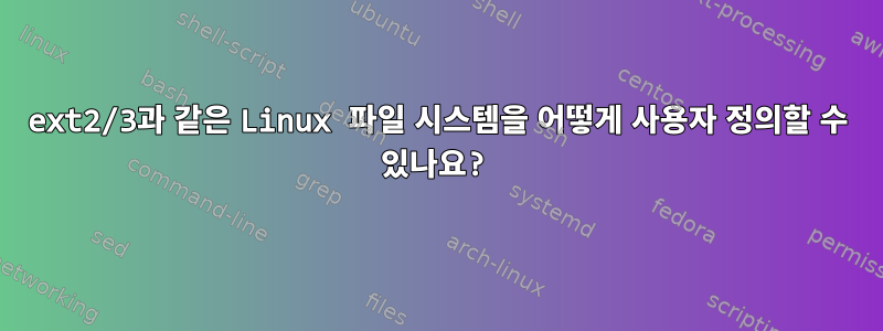 ext2/3과 같은 Linux 파일 시스템을 어떻게 사용자 정의할 수 있나요?