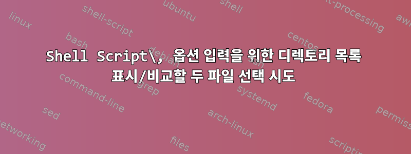 Shell Script\, 옵션 입력을 위한 디렉토리 목록 표시/비교할 두 파일 선택 시도