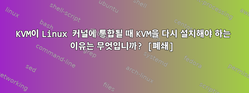 KVM이 Linux 커널에 통합될 때 KVM을 다시 설치해야 하는 이유는 무엇입니까? [폐쇄]