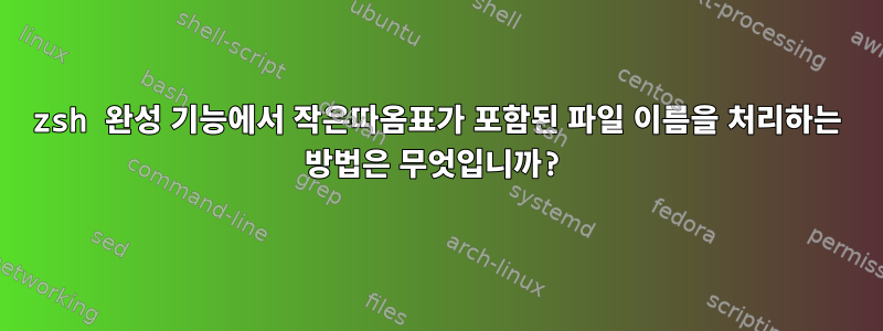 zsh 완성 기능에서 작은따옴표가 포함된 파일 이름을 처리하는 방법은 무엇입니까?