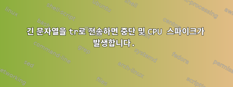 긴 문자열을 tr로 전송하면 중단 및 CPU 스파이크가 발생합니다.