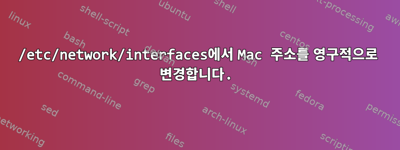 /etc/network/interfaces에서 Mac 주소를 영구적으로 변경합니다.