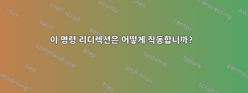 이 명령 리디렉션은 어떻게 작동합니까?