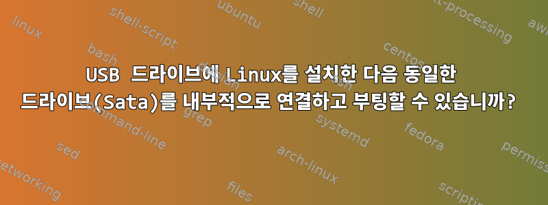 USB 드라이브에 Linux를 설치한 다음 동일한 드라이브(Sata)를 내부적으로 연결하고 부팅할 수 있습니까?