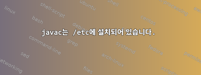 javac는 /etc에 설치되어 있습니다.