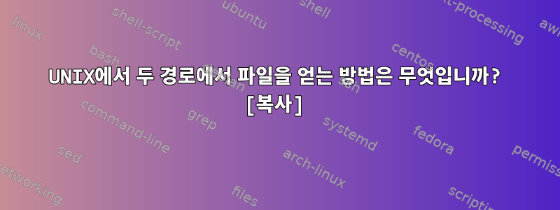 UNIX에서 두 경로에서 파일을 얻는 방법은 무엇입니까? [복사]