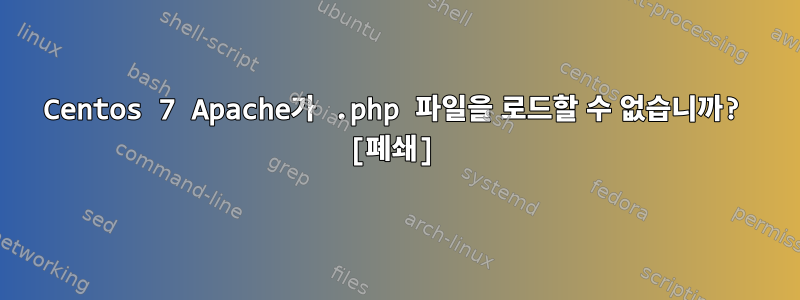 Centos 7 Apache가 .php 파일을 로드할 수 없습니까? [폐쇄]