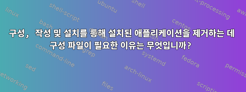 구성, 작성 및 설치를 통해 설치된 애플리케이션을 제거하는 데 구성 파일이 필요한 이유는 무엇입니까?