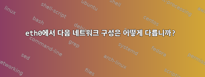 eth0에서 다음 네트워크 구성은 어떻게 다릅니까?