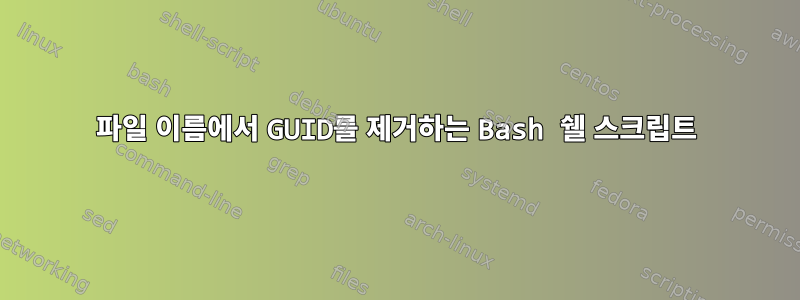 파일 이름에서 GUID를 제거하는 Bash 쉘 스크립트