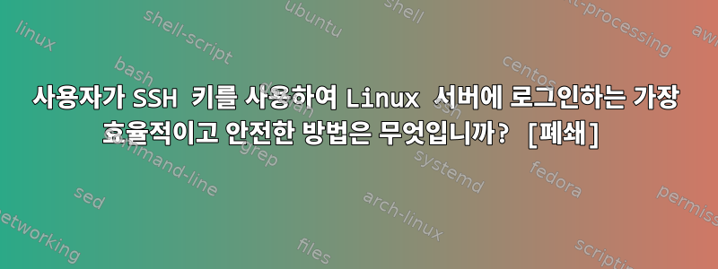 사용자가 SSH 키를 사용하여 Linux 서버에 로그인하는 가장 효율적이고 안전한 방법은 무엇입니까? [폐쇄]