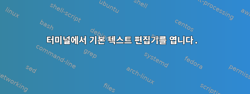 터미널에서 기본 텍스트 편집기를 엽니다.