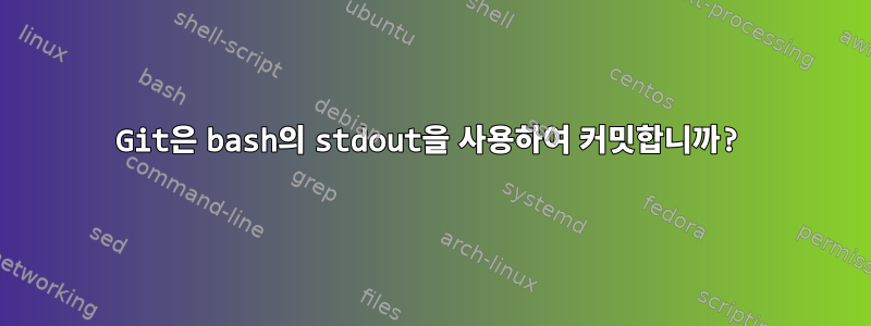 Git은 bash의 stdout을 사용하여 커밋합니까?