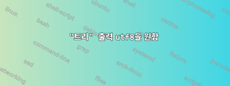 "트리" 출력 utf8을 원함