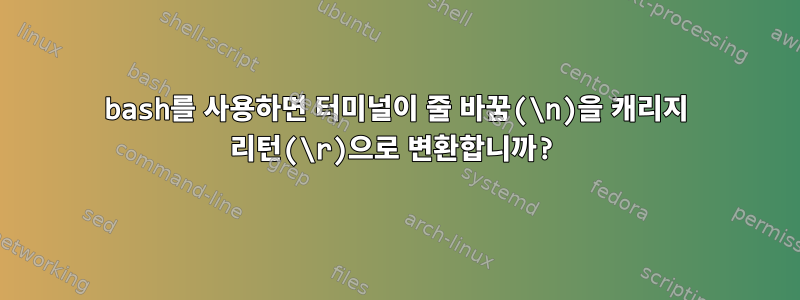 bash를 사용하면 터미널이 줄 바꿈(\n)을 캐리지 리턴(\r)으로 변환합니까?