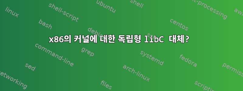 x86의 커널에 대한 독립형 libC 대체?