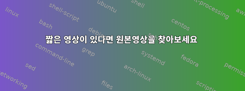 짧은 영상이 있다면 원본영상을 찾아보세요