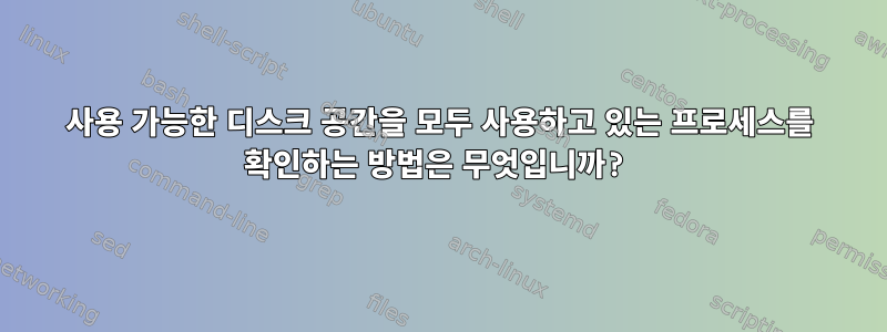 사용 가능한 디스크 공간을 모두 사용하고 있는 프로세스를 확인하는 방법은 무엇입니까?