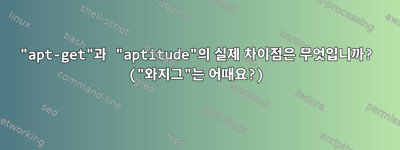 "apt-get"과 "aptitude"의 실제 차이점은 무엇입니까? ("와지그"는 어때요?)