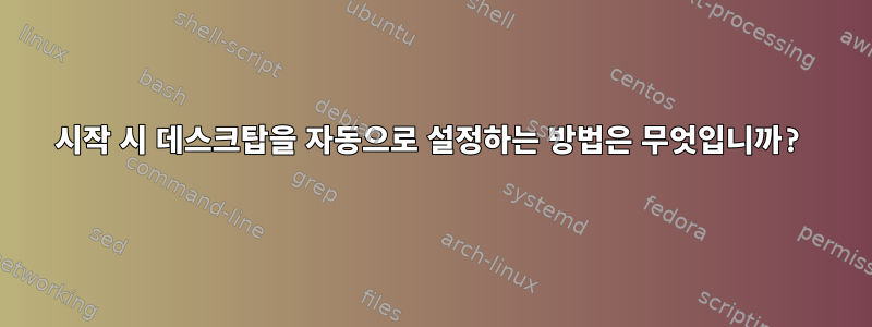 시작 시 데스크탑을 자동으로 설정하는 방법은 무엇입니까?