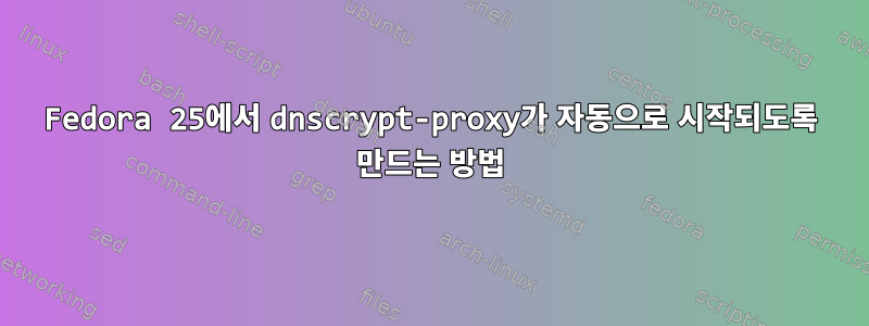 Fedora 25에서 dnscrypt-proxy가 자동으로 시작되도록 만드는 방법