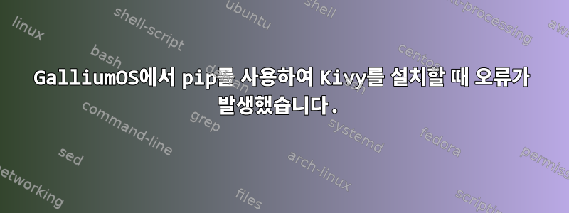 GalliumOS에서 pip를 사용하여 Kivy를 설치할 때 오류가 발생했습니다.