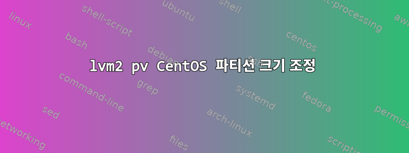 lvm2 pv CentOS 파티션 크기 조정