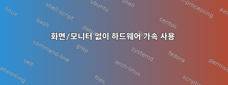 화면/모니터 없이 하드웨어 가속 사용