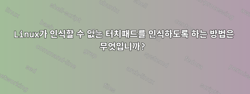 Linux가 인식할 수 없는 터치패드를 인식하도록 하는 방법은 무엇입니까?