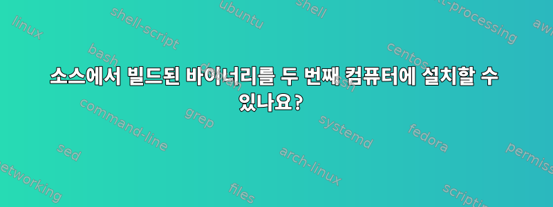 소스에서 빌드된 바이너리를 두 번째 컴퓨터에 설치할 수 있나요?