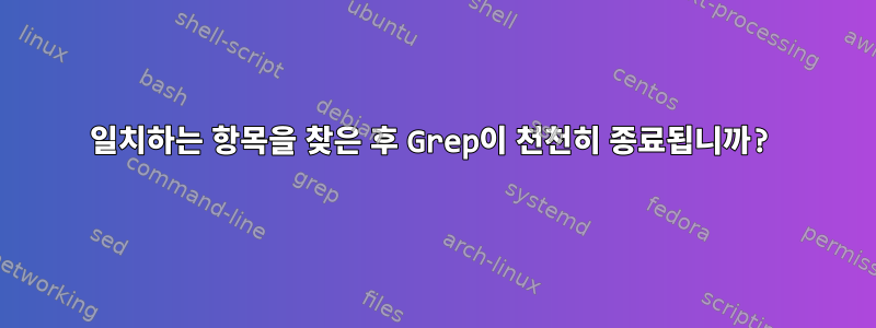 일치하는 항목을 찾은 후 Grep이 천천히 종료됩니까?