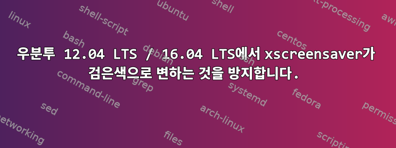 우분투 12.04 LTS / 16.04 LTS에서 xscreensaver가 검은색으로 변하는 것을 방지합니다.