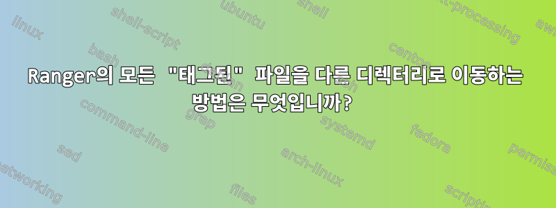 Ranger의 모든 "태그된" 파일을 다른 디렉터리로 이동하는 방법은 무엇입니까?